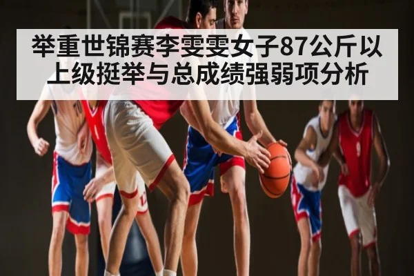 举重世锦赛李雯雯女子87公斤以上级挺举与总成绩强弱项分析