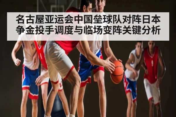 名古屋亚运会中国垒球队对阵日本争金投手调度与临场变阵关键分析