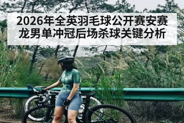 2026年全英羽毛球公开赛安赛龙男单冲冠后场杀球关键分析
