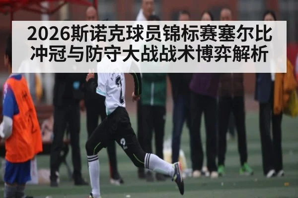 2026斯诺克球员锦标赛塞尔比冲冠与防守大战战术博弈解析
