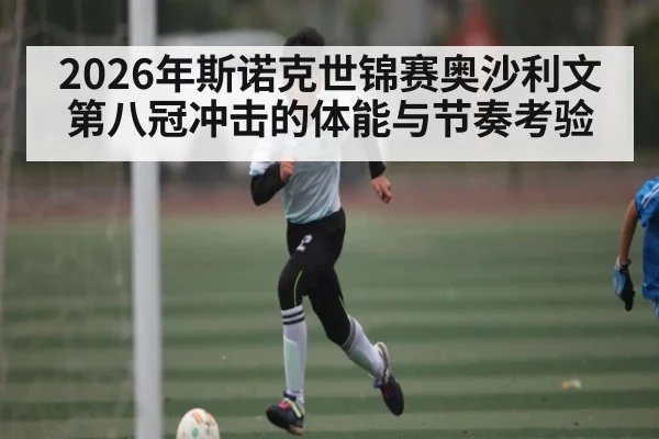 2026年斯诺克世锦赛奥沙利文第八冠冲击的体能与节奏考验