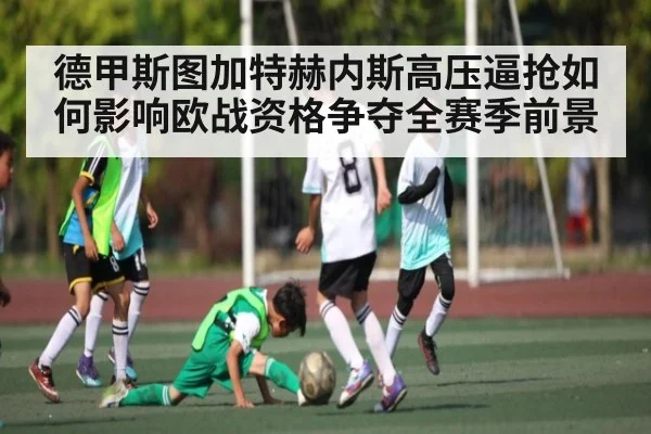 德甲斯图加特赫内斯高压逼抢如何影响欧战资格争夺全赛季前景
